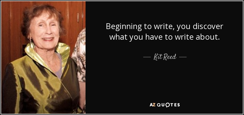 Beginning to write, you discover what you have to write about. - Kit Reed