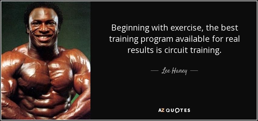 Beginning with exercise, the best training program available for real results is circuit training. - Lee Haney