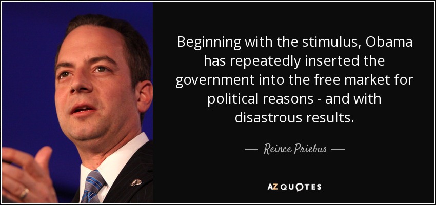 Beginning with the stimulus, Obama has repeatedly inserted the government into the free market for political reasons - and with disastrous results. - Reince Priebus