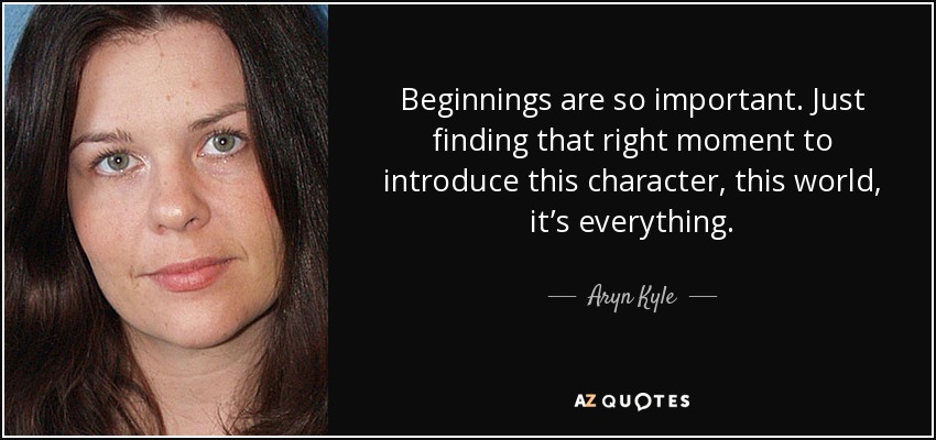 Beginnings are so important. Just finding that right moment to introduce this character, this world, it’s everything. - Aryn Kyle