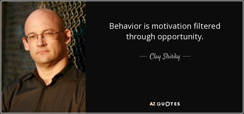 Behavior is motivation filtered through opportunity. - Clay Shirky