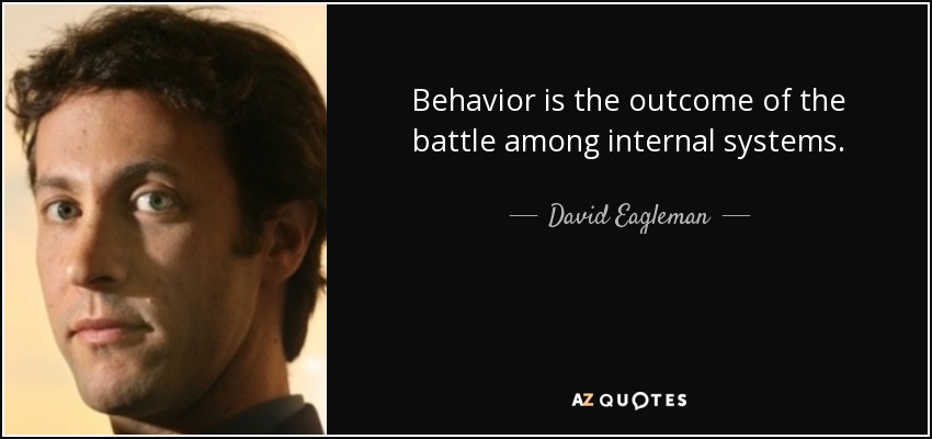 Behavior is the outcome of the battle among internal systems. - David Eagleman