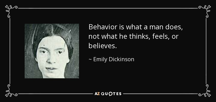 Behavior is what a man does, not what he thinks, feels, or believes. - Emily Dickinson