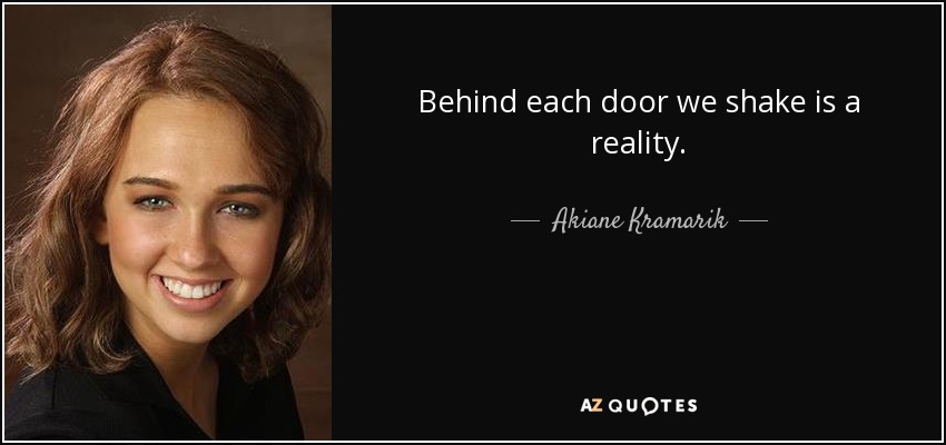 Behind each door we shake is a reality. - Akiane Kramarik
