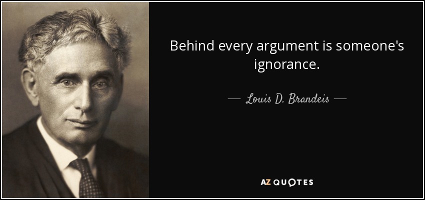 Behind every argument is someone's ignorance. - Louis D. Brandeis