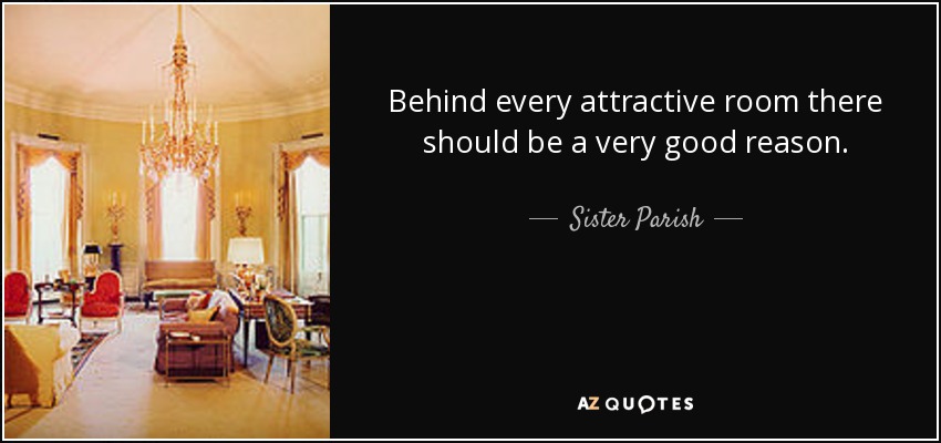 Behind every attractive room there should be a very good reason. - Sister Parish