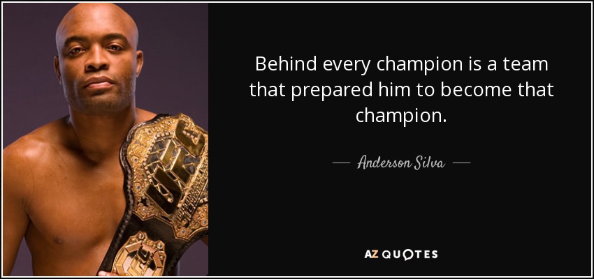 Behind every champion is a team that prepared him to become that champion. - Anderson Silva