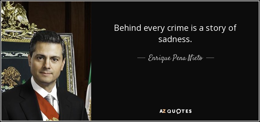 Behind every crime is a story of sadness. - Enrique Pena Nieto