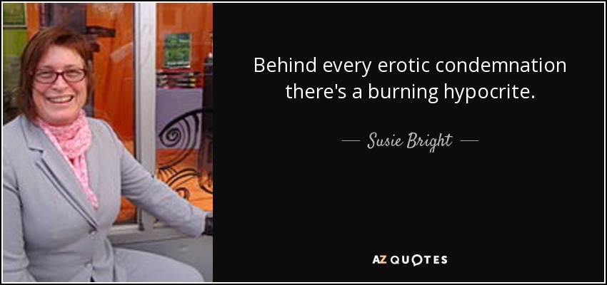 Behind every erotic condemnation there's a burning hypocrite. - Susie Bright