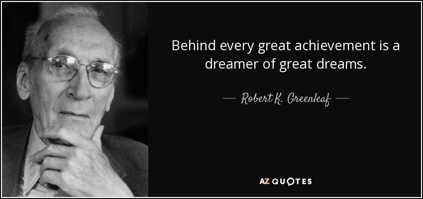 Behind every great achievement is a dreamer of great dreams. - Robert K. Greenleaf