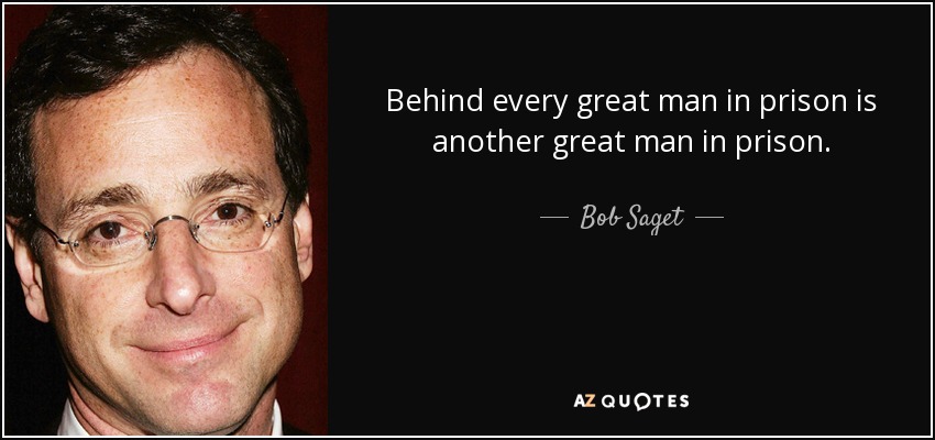 Behind every great man in prison is another great man in prison. - Bob Saget
