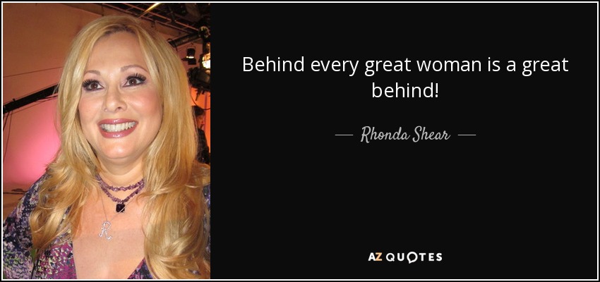 Behind every great woman is a great behind! - Rhonda Shear