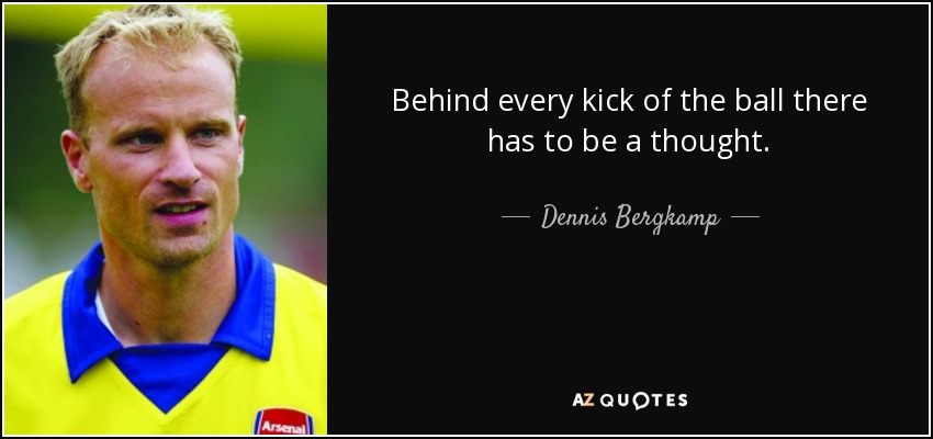 Behind every kick of the ball there has to be a thought. - Dennis Bergkamp