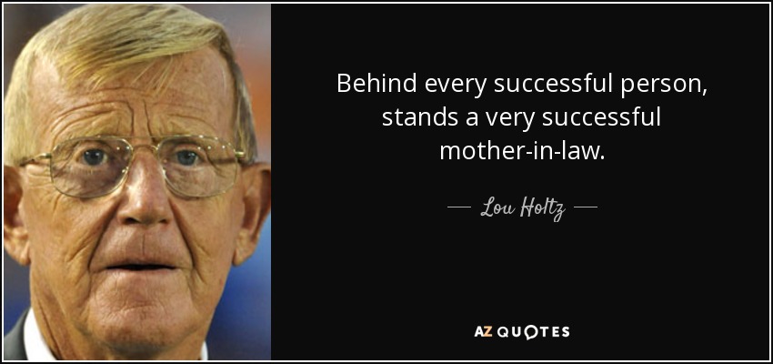 Behind every successful person, stands a very successful mother-in-law. - Lou Holtz