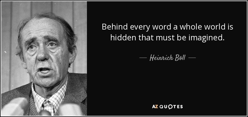 Behind every word a whole world is hidden that must be imagined. - Heinrich Böll