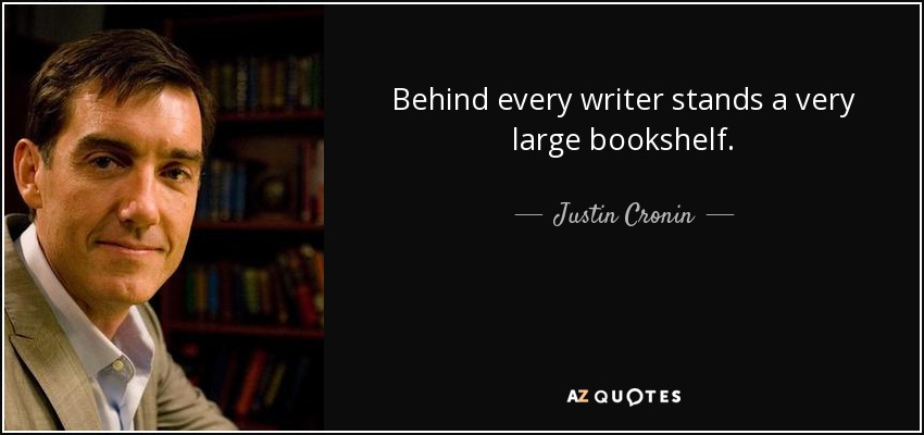 Behind every writer stands a very large bookshelf. - Justin Cronin