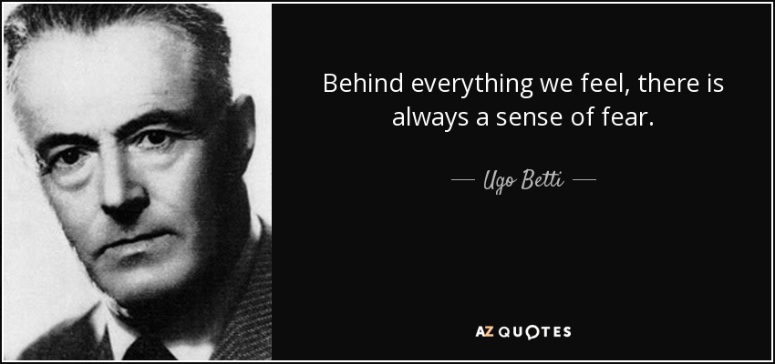 Behind everything we feel, there is always a sense of fear. - Ugo Betti