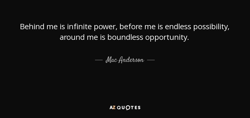 Mac Anderson Quote Behind Me Is Infinite Power Before Me Is Endless 