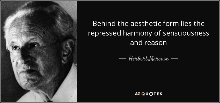 Behind the aesthetic form lies the repressed harmony of sensuousness and reason - Herbert Marcuse