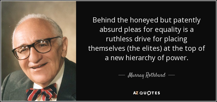 Behind the honeyed but patently absurd pleas for equality is a ruthless drive for placing themselves (the elites) at the top of a new hierarchy of power. - Murray Rothbard