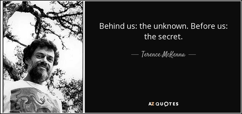 Behind us: the unknown. Before us: the secret. - Terence McKenna