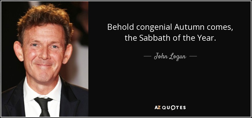 Behold congenial Autumn comes, the Sabbath of the Year. - John Logan