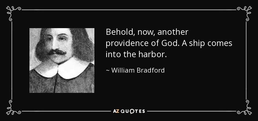Behold, now, another providence of God. A ship comes into the harbor. - William Bradford