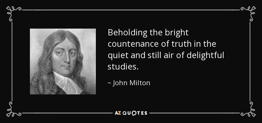 Beholding the bright countenance of truth in the quiet and still air of delightful studies. - John Milton