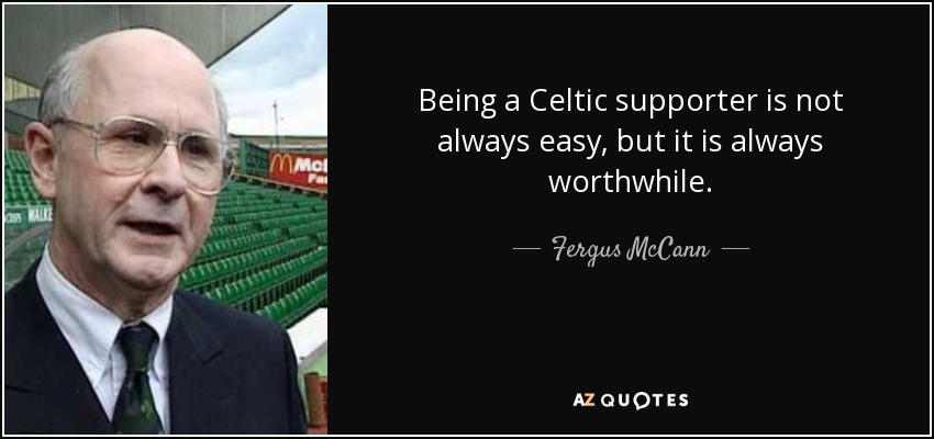 Being a Celtic supporter is not always easy, but it is always worthwhile. - Fergus McCann