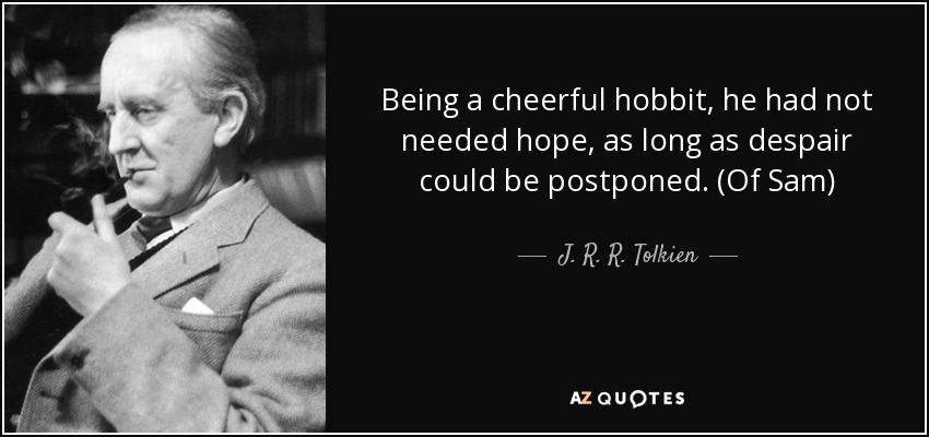 Being a cheerful hobbit, he had not needed hope, as long as despair could be postponed. (Of Sam) - J. R. R. Tolkien
