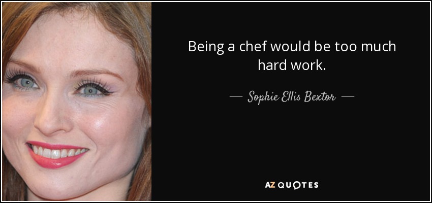 Being a chef would be too much hard work. - Sophie Ellis Bextor