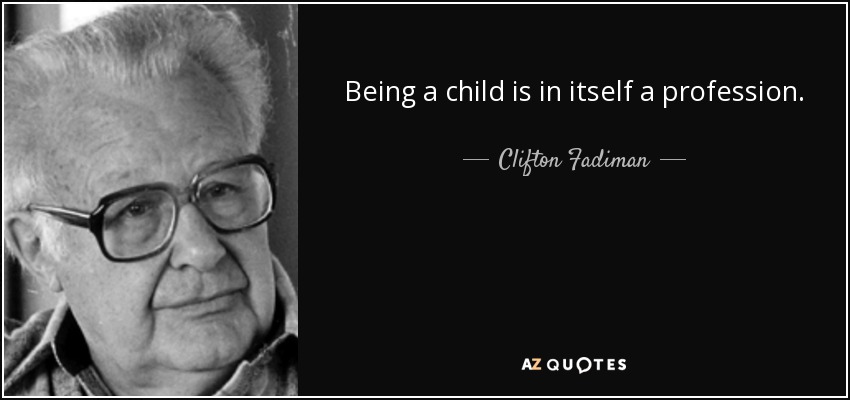Being a child is in itself a profession. - Clifton Fadiman