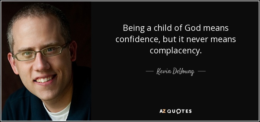 Being a child of God means confidence, but it never means complacency. - Kevin DeYoung