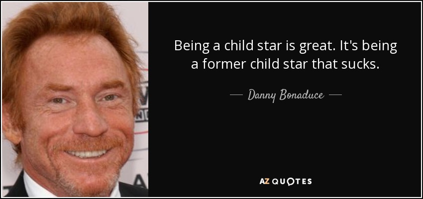 Being a child star is great. It's being a former child star that sucks. - Danny Bonaduce