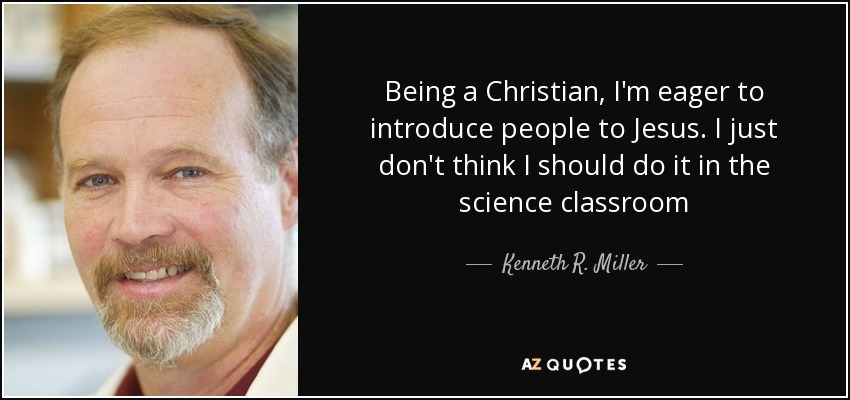 Being a Christian, I'm eager to introduce people to Jesus. I just don't think I should do it in the science classroom - Kenneth R. Miller