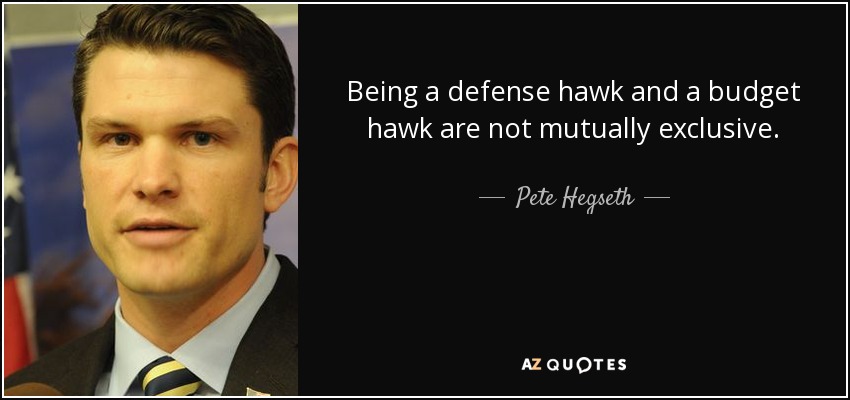Being a defense hawk and a budget hawk are not mutually exclusive. - Pete Hegseth