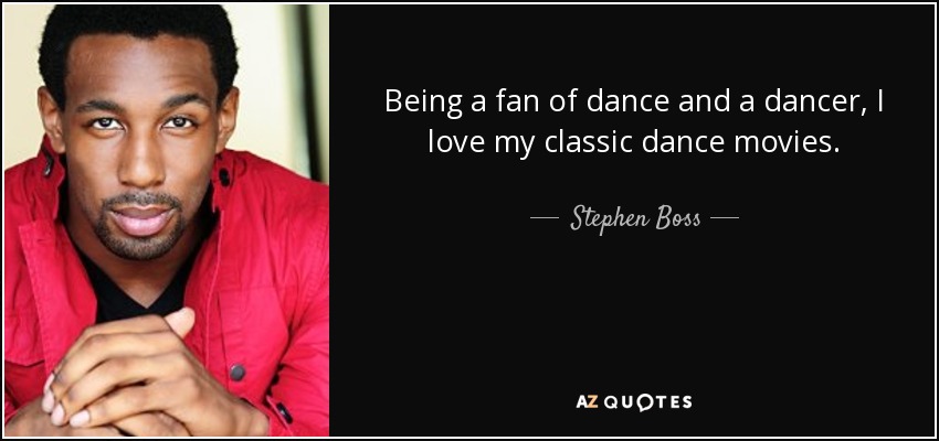 Being a fan of dance and a dancer, I love my classic dance movies. - Stephen Boss