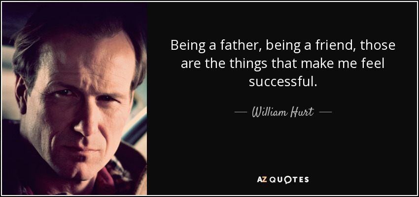 Being a father, being a friend, those are the things that make me feel successful. - William Hurt