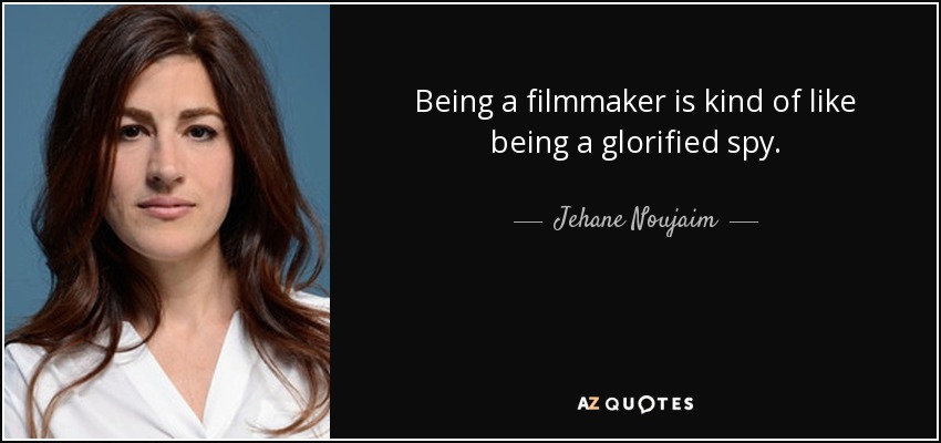 Being a filmmaker is kind of like being a glorified spy. - Jehane Noujaim