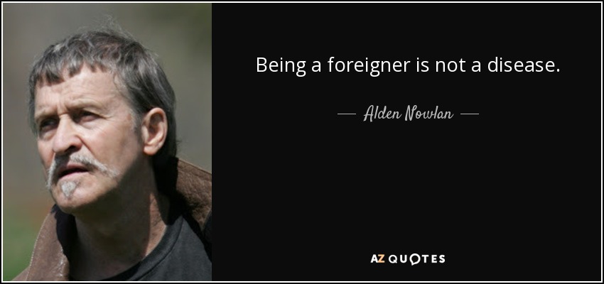 Being a foreigner is not a disease. - Alden Nowlan