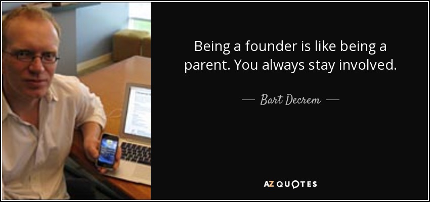 Being a founder is like being a parent. You always stay involved. - Bart Decrem