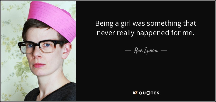 Being a girl was something that never really happened for me. - Rae Spoon