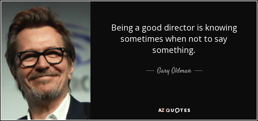 Being a good director is knowing sometimes when not to say something. - Gary Oldman