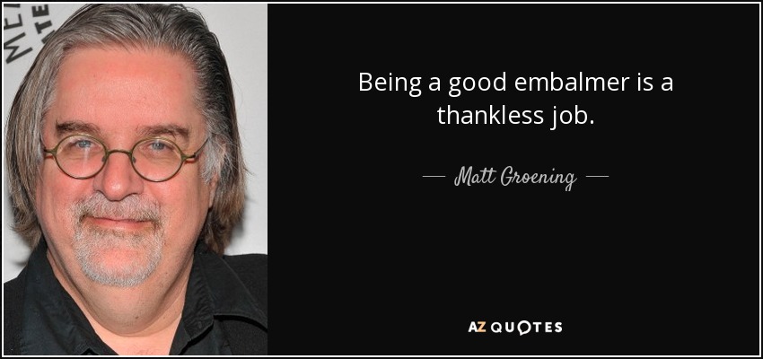 Being a good embalmer is a thankless job. - Matt Groening