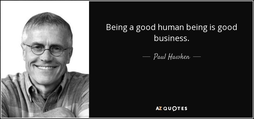 Being a good human being is good business. - Paul Hawken
