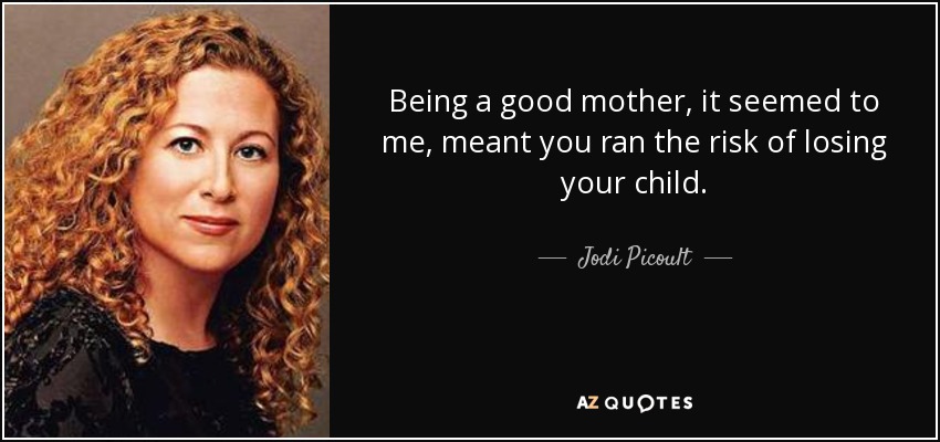 Being a good mother, it seemed to me, meant you ran the risk of losing your child. - Jodi Picoult