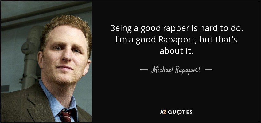 Being a good rapper is hard to do. I'm a good Rapaport, but that's about it. - Michael Rapaport