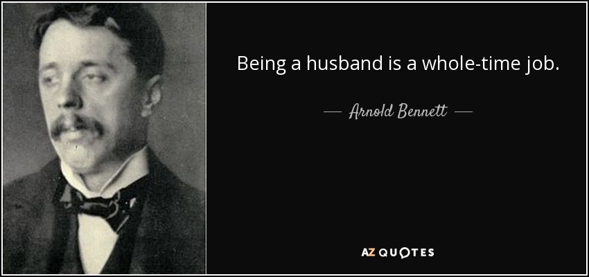 Being a husband is a whole-time job. - Arnold Bennett