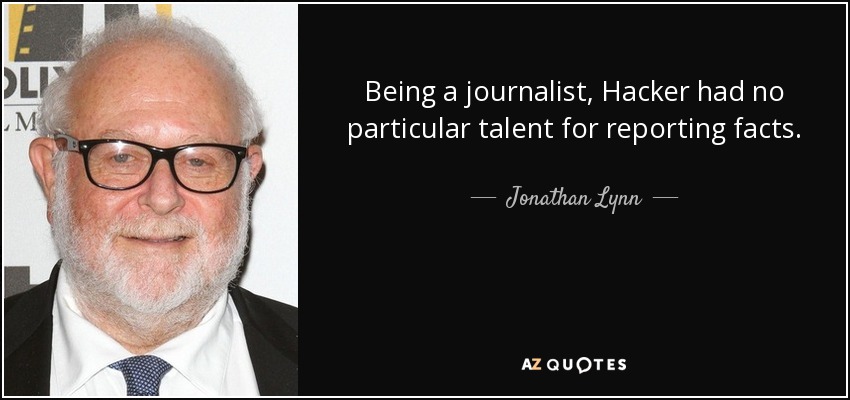 Being a journalist, Hacker had no particular talent for reporting facts. - Jonathan Lynn