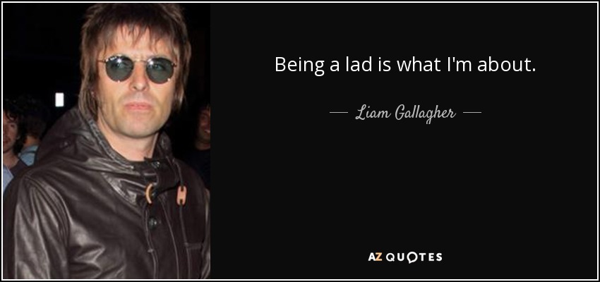 Being a lad is what I'm about. - Liam Gallagher